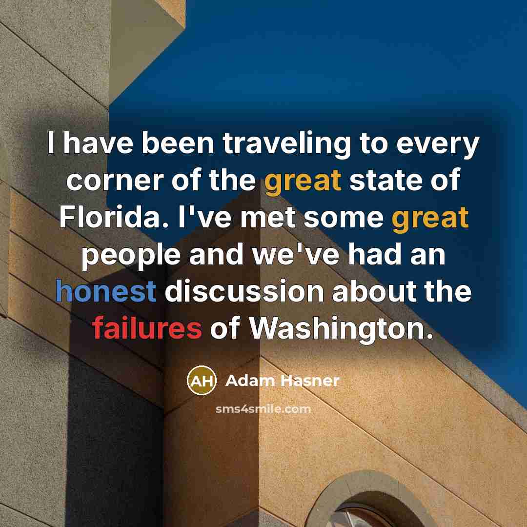 “I have been traveling to every corner of the great state of Florida. I've met some great people and we've had an honest discussion about the failures of Washington.” quote by Adam Hasner