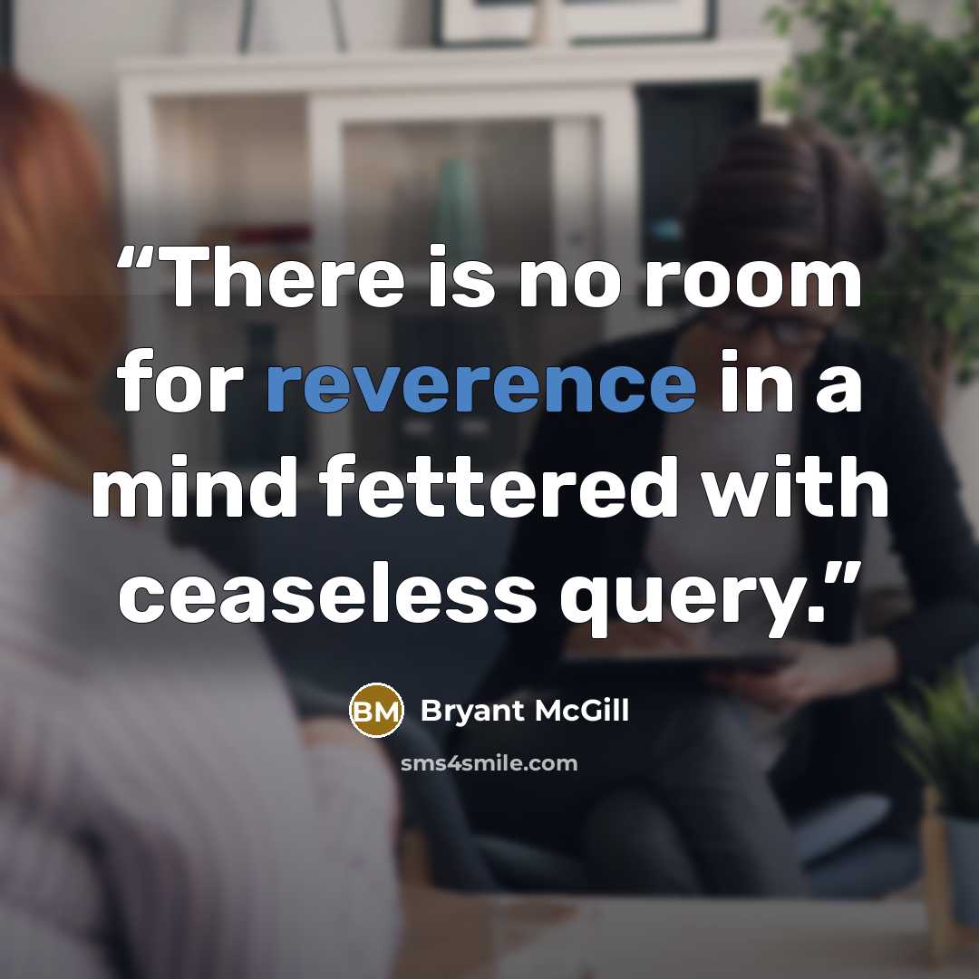 “There is no room for reverence in a mind fettered with ceaseless query.” quote by Bryant McGill