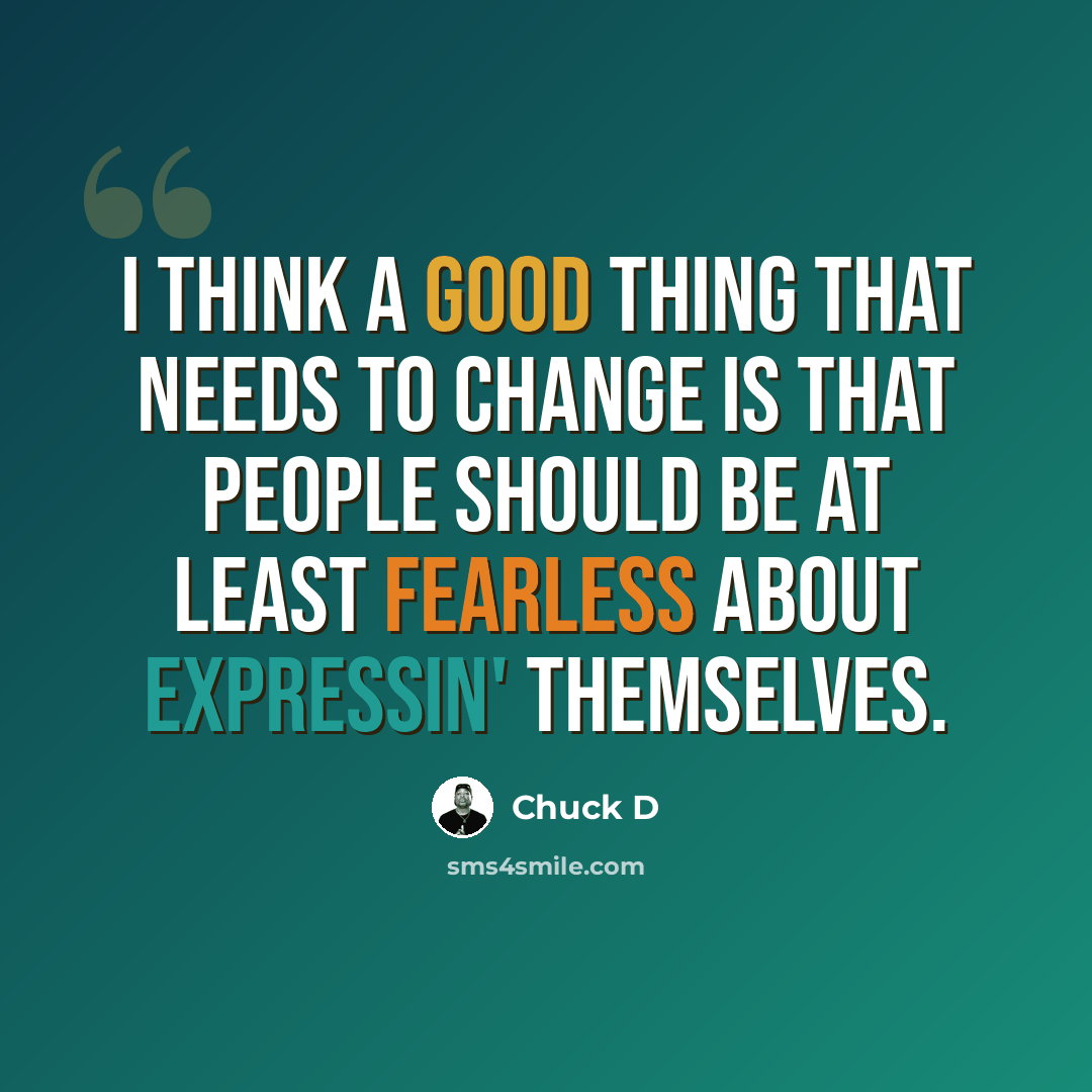 “I think a good thing that needs to change is that people should be at least fearless about expressin' themselves.” quote by Chuck D
