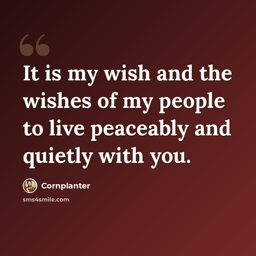 “It is my wish and the wishes of my people to live peaceably and quietly with you.” quote by Cornplanter