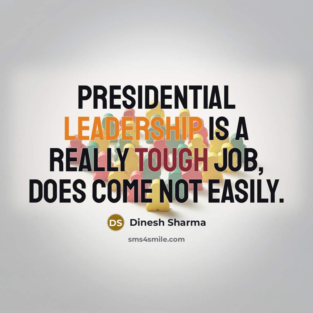 “Presidential leadership is a really tough job, does come not easily.” quote by Dinesh Sharma