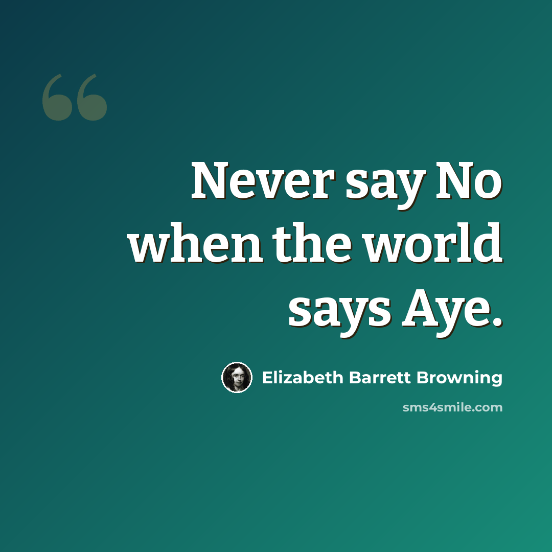 “Never say No when the world says Aye.” quote by Elizabeth Barrett Browning