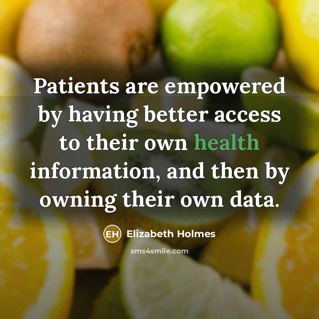 “Patients are empowered by having better access to their own health information, and then by owning their own data.” quote by Elizabeth Holmes