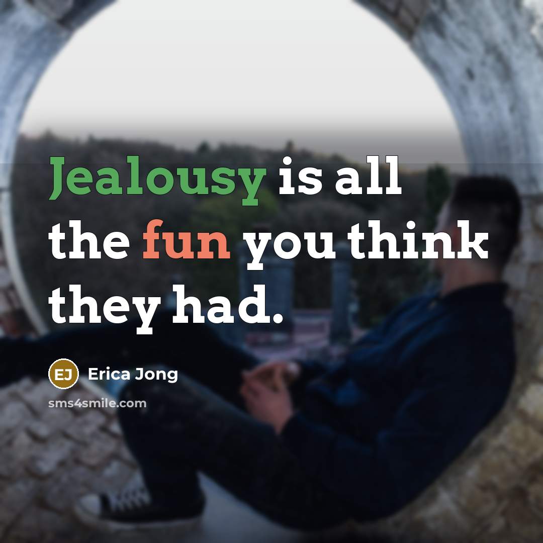 “Jealousy is all the fun you think they had.” quote by Erica Jong