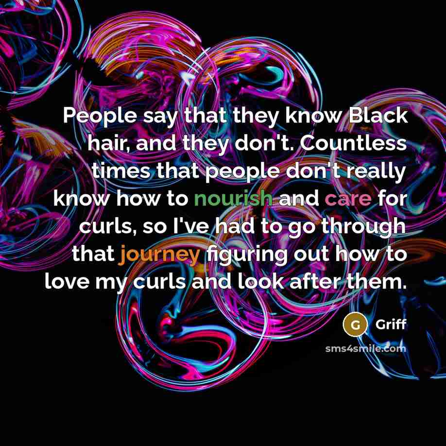 “People say that they know Black hair, and they don't. Countless times that people don't really know how to nourish and care for curls, so I've had to go through that journey figuring out how to love my curls and look after them.” quote by Griff