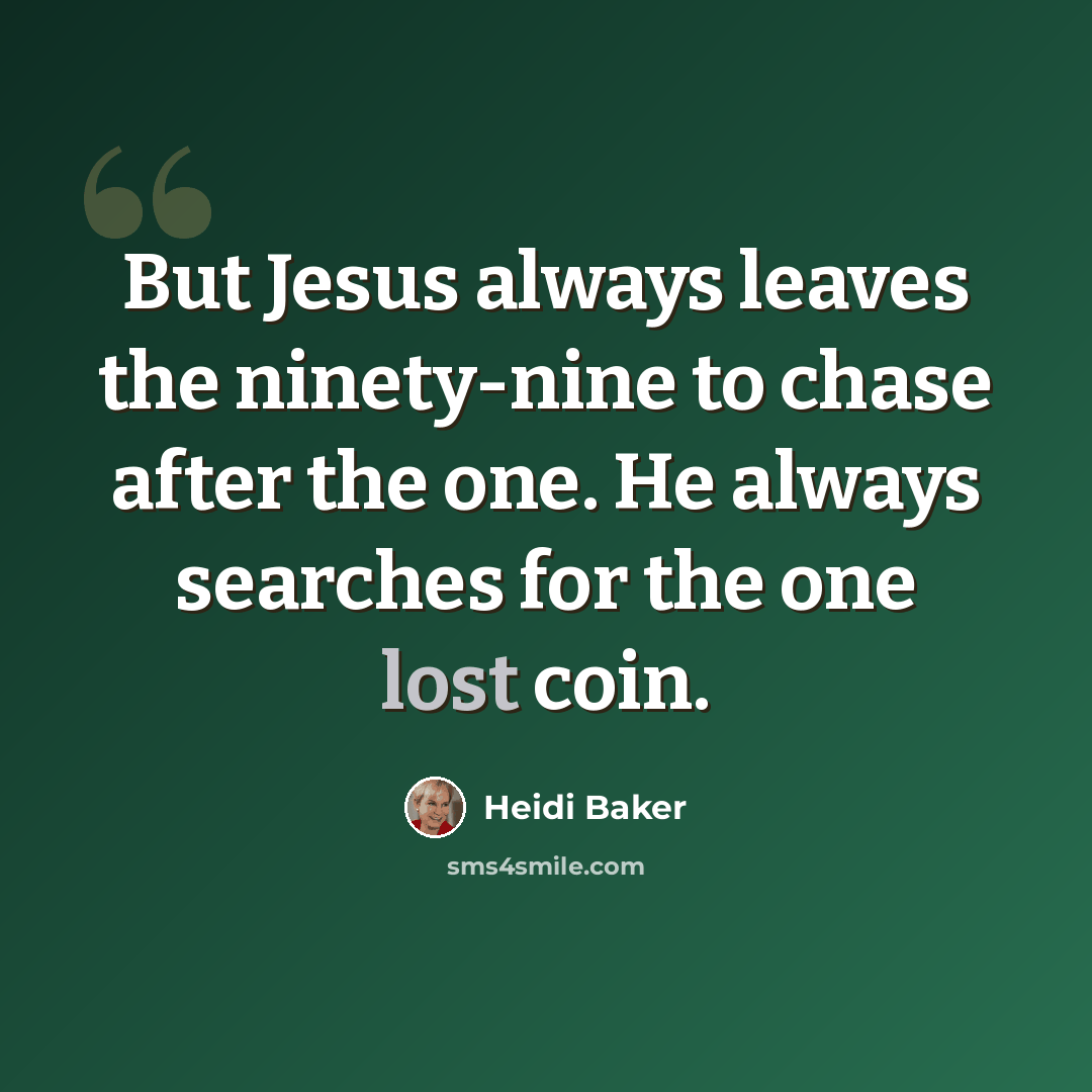 “But Jesus always leaves the ninety-nine to chase after the one. He always searches for the one lost coin.” quote by Heidi Baker