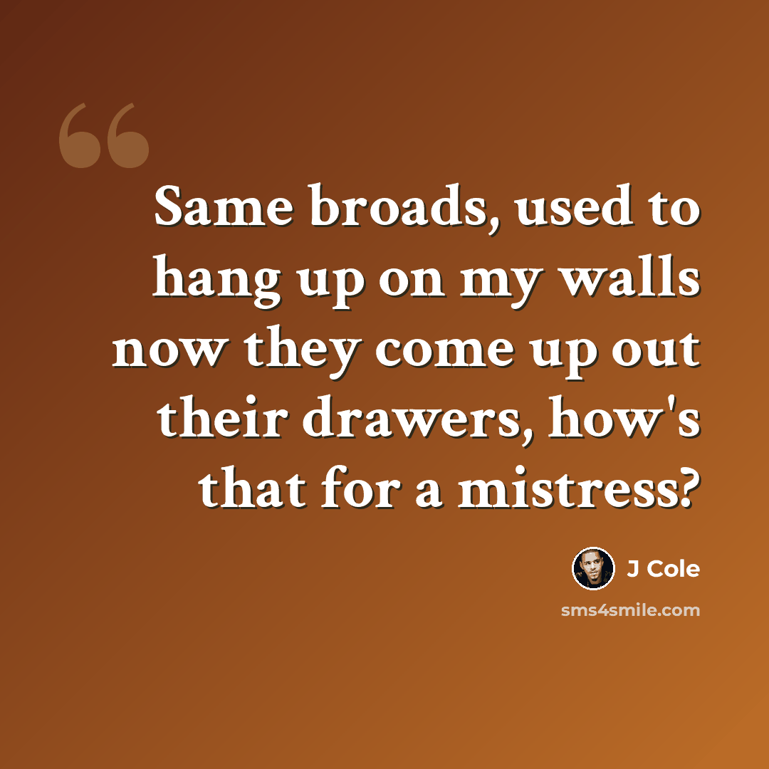 “Same broads, used to hang up on my walls now they come up out their drawers, how's that for a mistress?” quote by J Cole