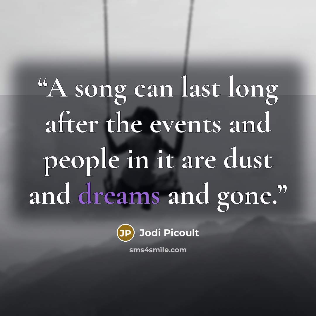 “A song can last long after the events and people in it are dust and dreams and gone.” quote by Jodi Picoult