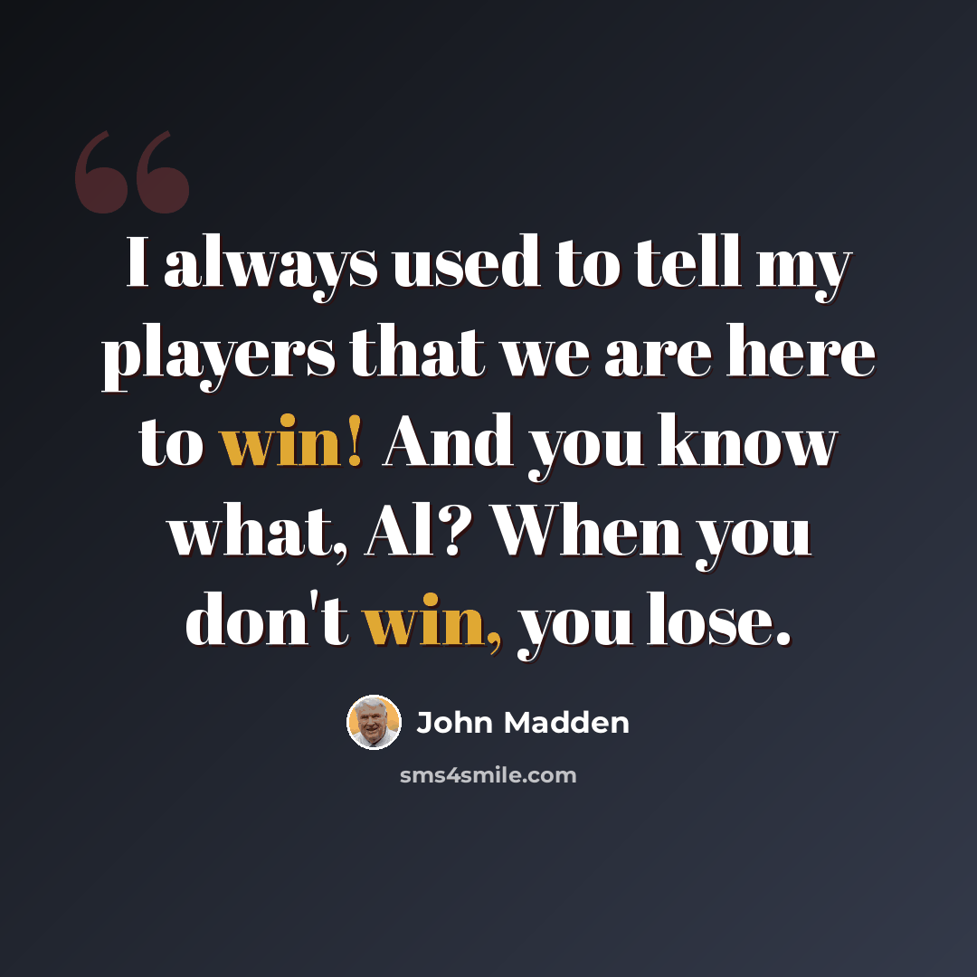 “I always used to tell my players that we are here to win! And you know what, Al? When you don't win, you lose.” quote by John Madden