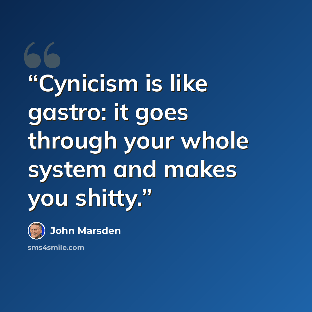 “Cynicism is like gastro: it goes through your whole system and makes you shitty.” quote by John Marsden