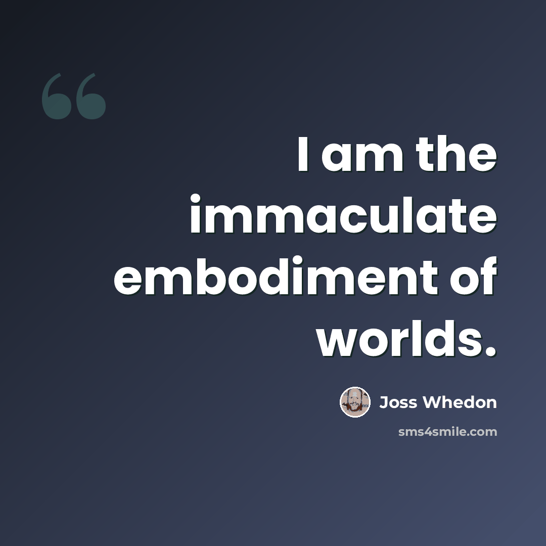 “I am the immaculate embodiment of worlds.” quote by Joss Whedon