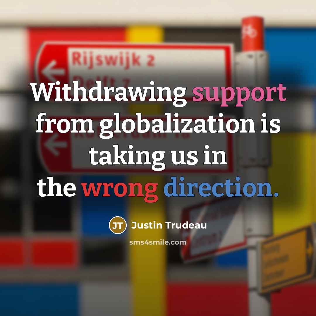 “Withdrawing support from globalization is taking us in the wrong direction.” quote by Justin Trudeau