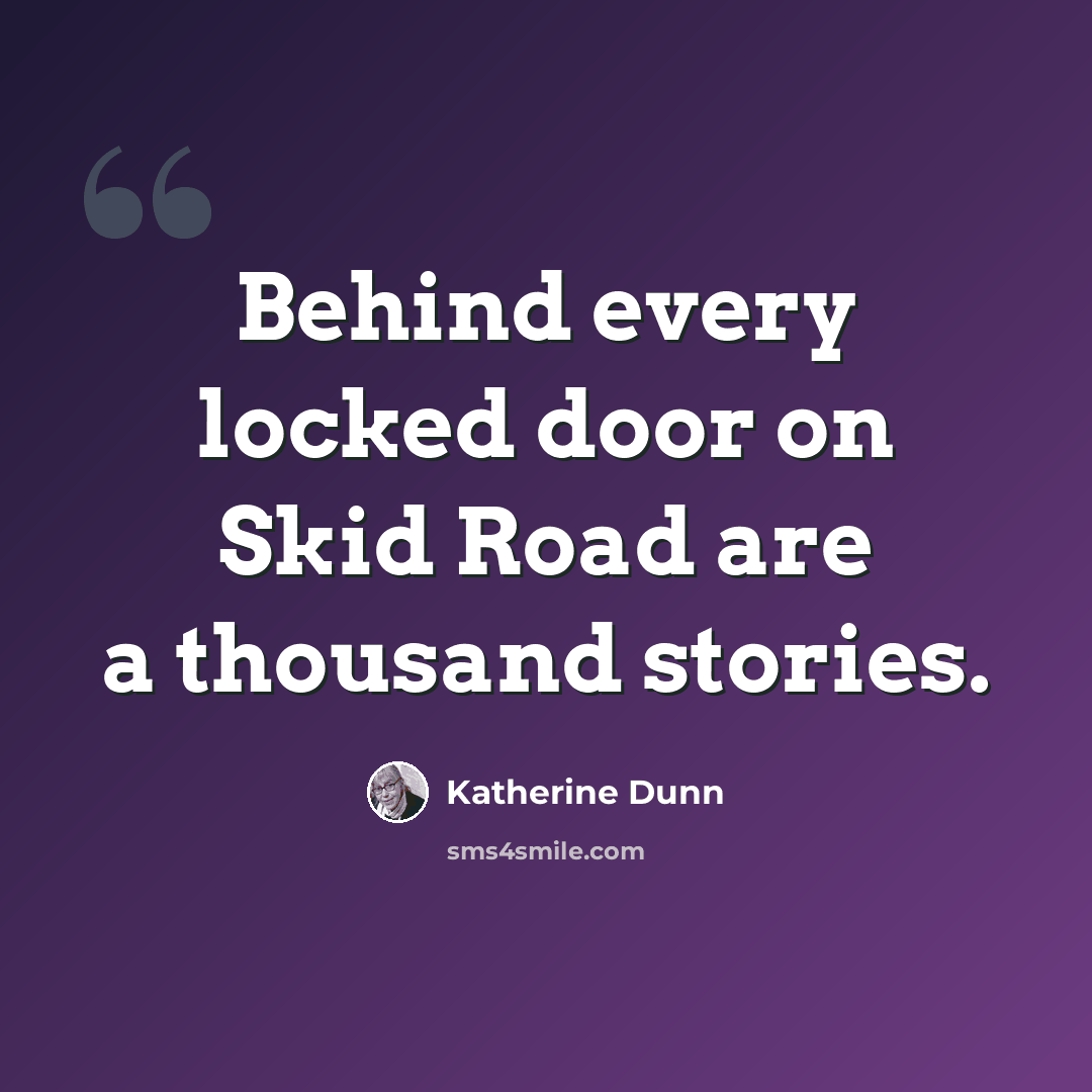 “Behind every locked door on Skid Road are a thousand stories.” quote by Katherine Dunn