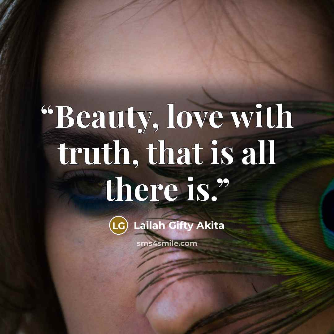 “Beauty, love with truth, that is all there is.” quote by Lailah Gifty Akita