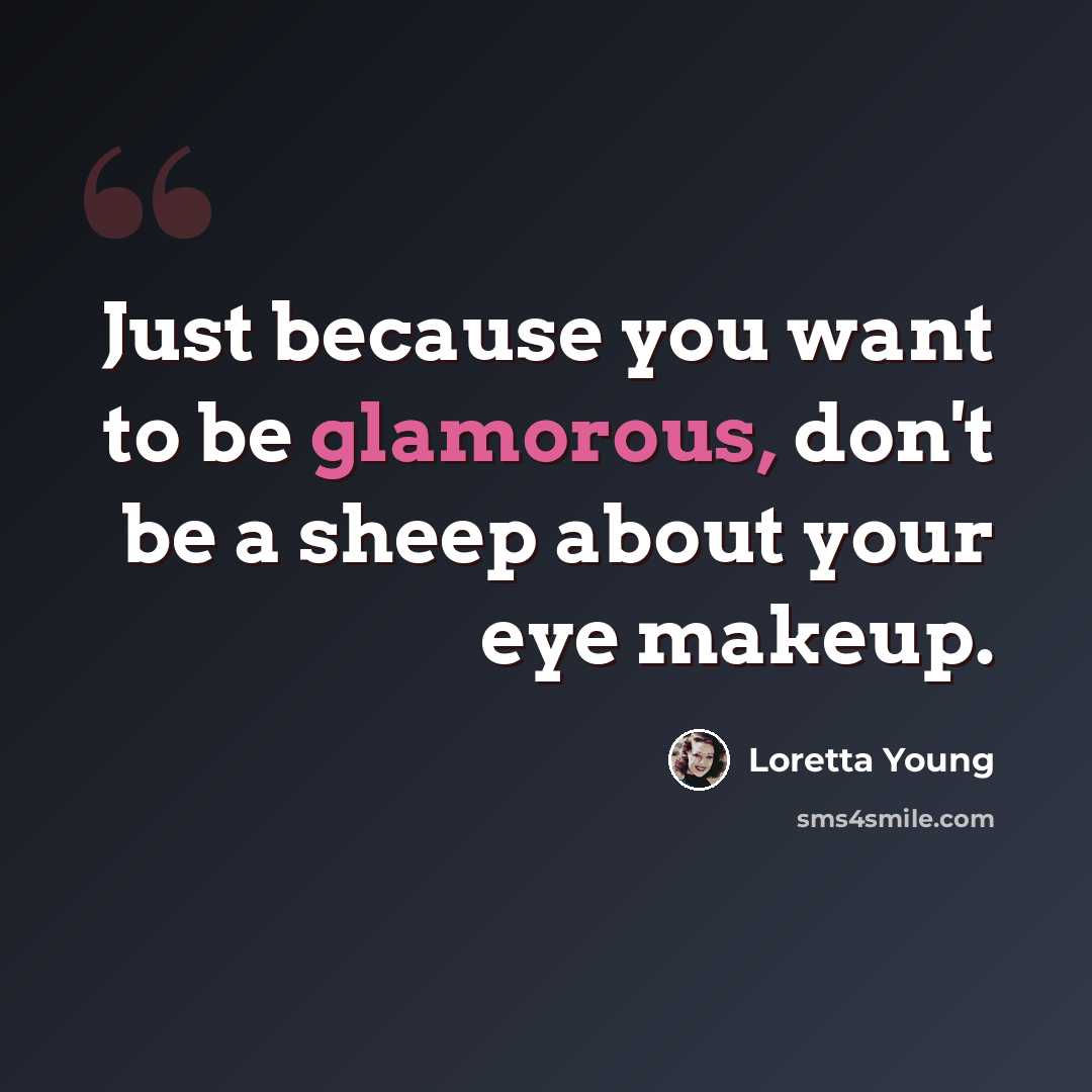 “Just because you want to be glamorous, don't be a sheep about your eye makeup.” quote by Loretta Young