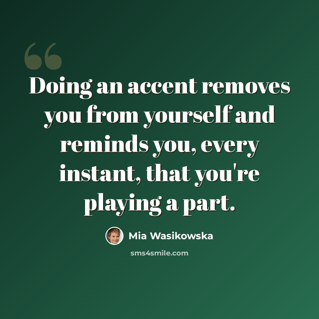 “Doing an accent removes you from yourself and reminds you, every instant, that you're playing a part.” quote by Mia Wasikowska