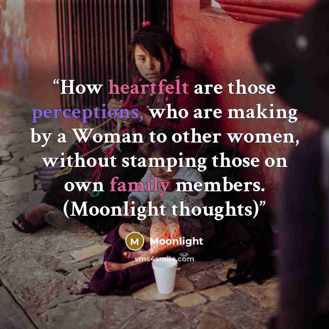 “How heartfelt are those perceptions, who are making by a Woman to other women, without stamping those on own family members. (Moonlight thoughts)” quote by Moonlight