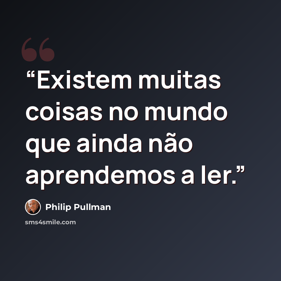 “Existem muitas coisas no mundo que ainda não aprendemos a ler.” quote by Philip Pullman