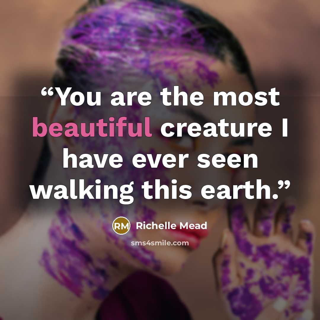 “You are the most beautiful creature I have ever seen walking this earth.” quote by Richelle Mead