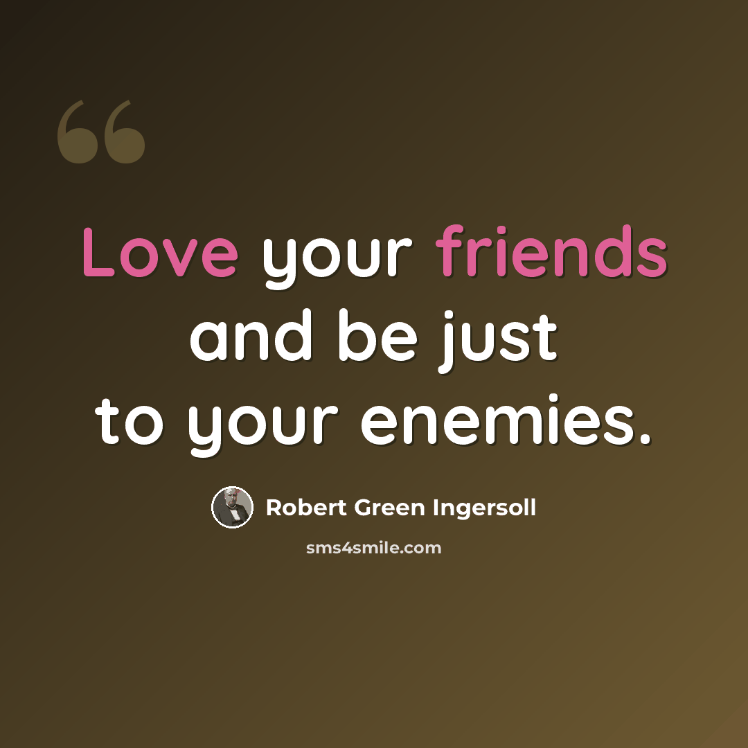 “Love your friends and be just to your enemies.” quote by Robert Green Ingersoll