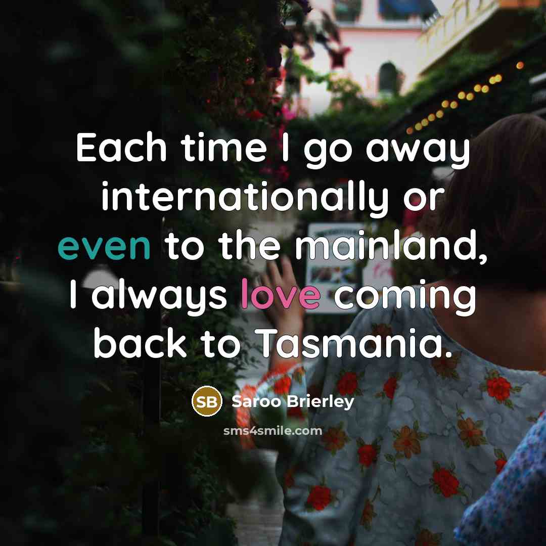 “Each time I go away internationally or even to the mainland, I always love coming back to Tasmania.” quote by Saroo Brierley