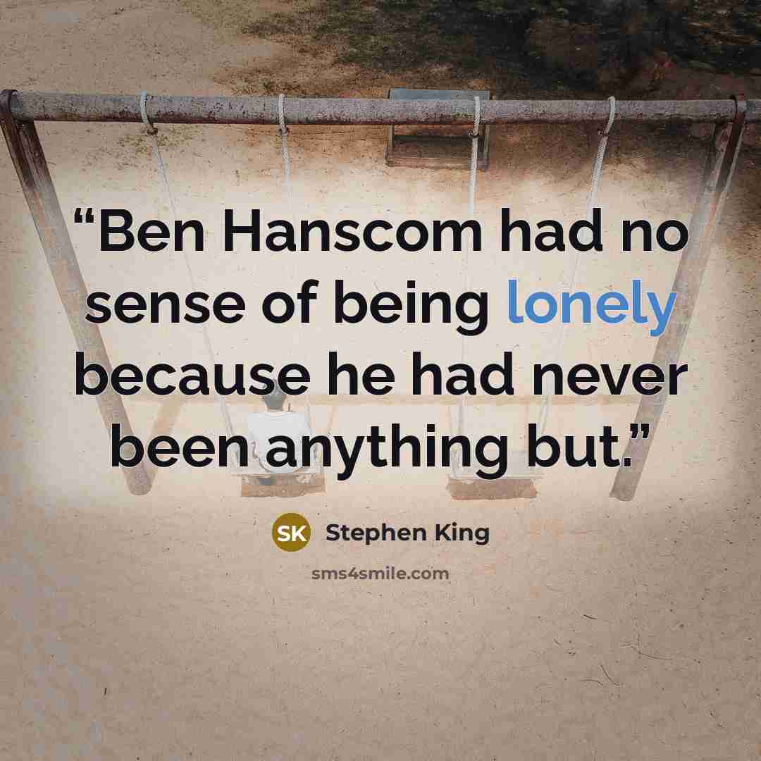 “Ben Hanscom had no sense of being lonely because he had never been anything but.” quote by Stephen King