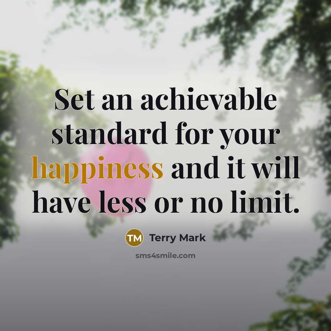“Set an achievable standard for your happiness and it will have less or no limit.” quote by Terry Mark