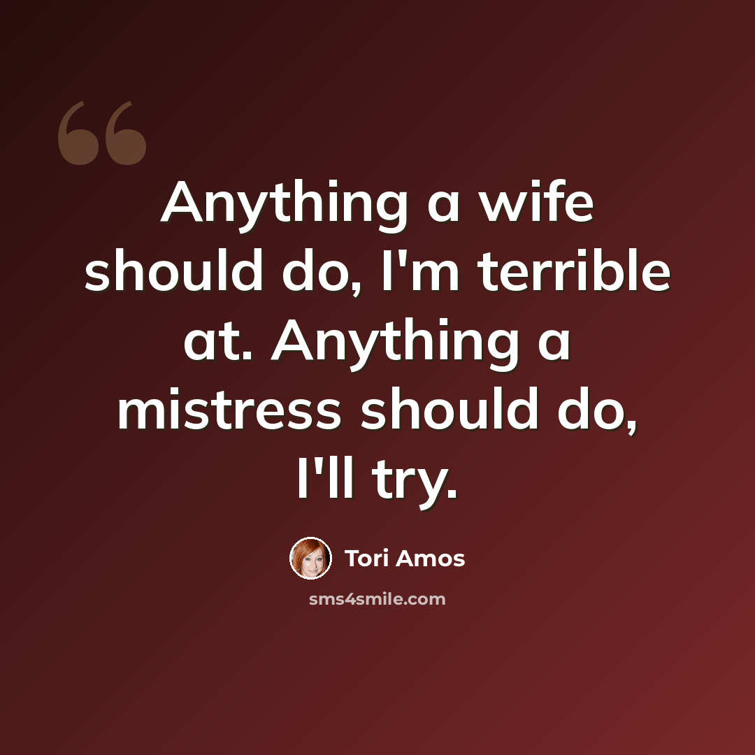 “Anything a wife should do, I'm terrible at. Anything a mistress should do, I'll try.” quote by Tori Amos