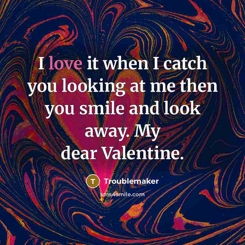 “I love it when I catch you looking at me then you smile and look away. My dear Valentine.” quote by Troublemaker