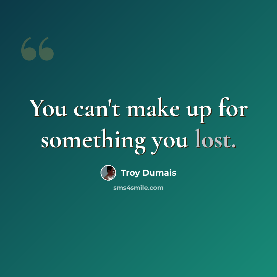 “You can't make up for something you lost.” quote by Troy Dumais