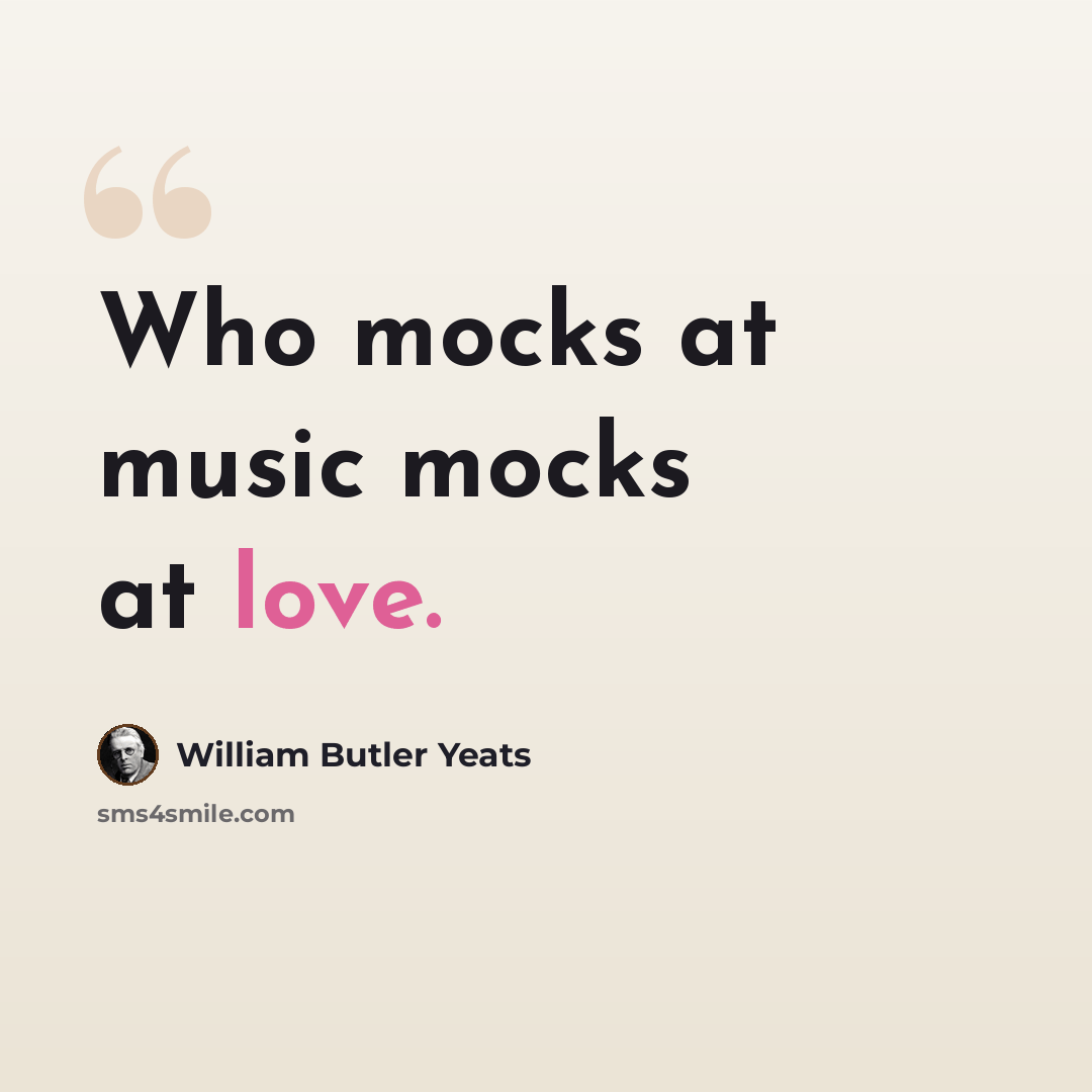 “Who mocks at music mocks at love.” quote by William Butler Yeats