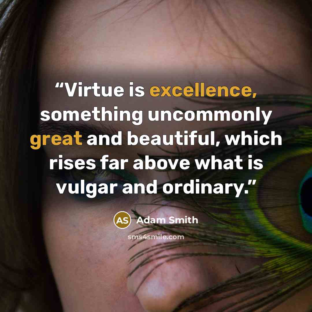 “Virtue is excellence, something uncommonly great and beautiful, which rises far above what is vulgar and ordinary.” quote by Adam Smith