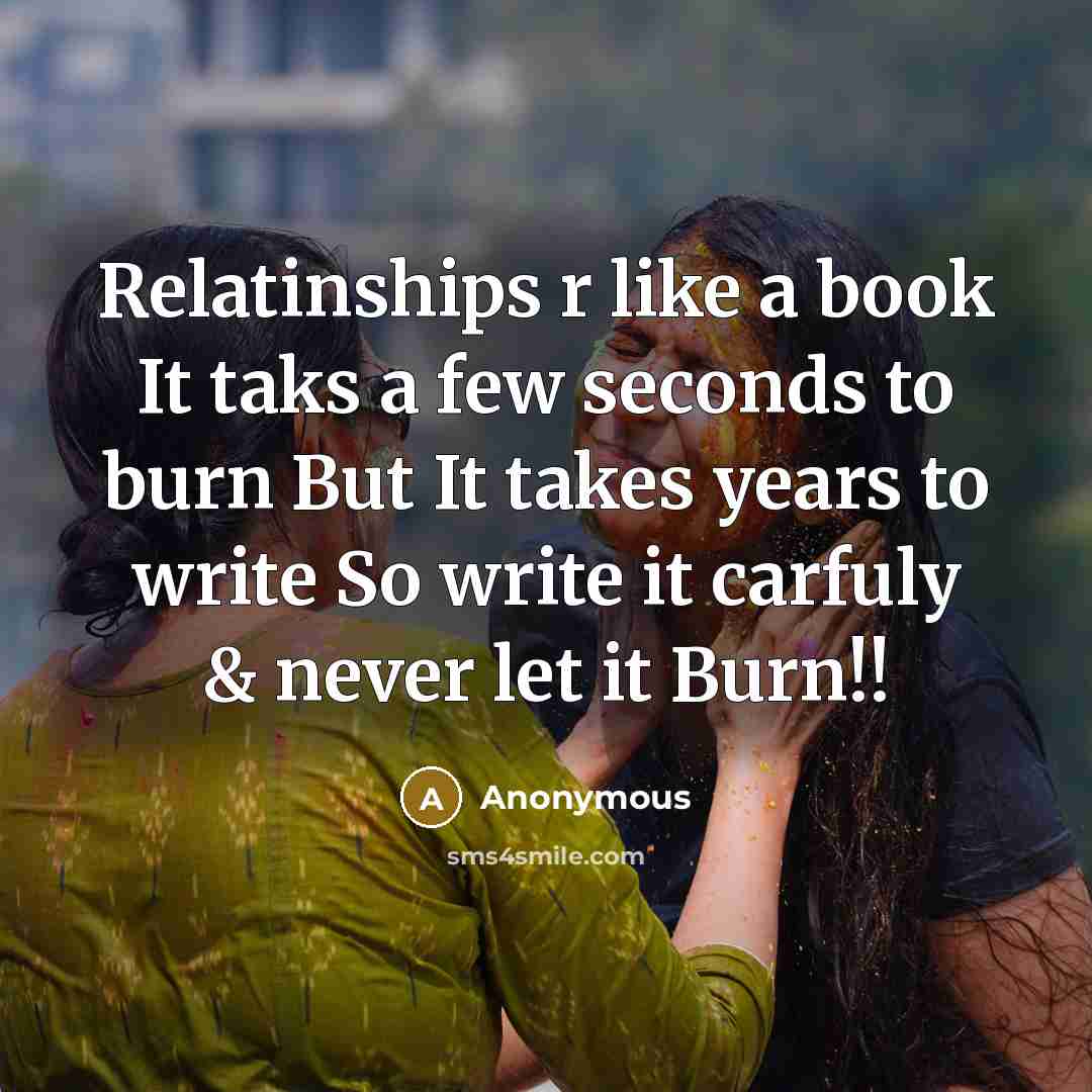 “Relatinships r like a book It taks a few seconds to burn But It takes years to write So write it carfuly & never let it Burn!!” quote by Anonymous