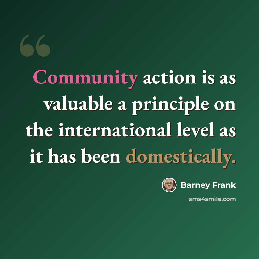 “Community action is as valuable a principle on the international level as it has been domestically.” quote by Barney Frank
