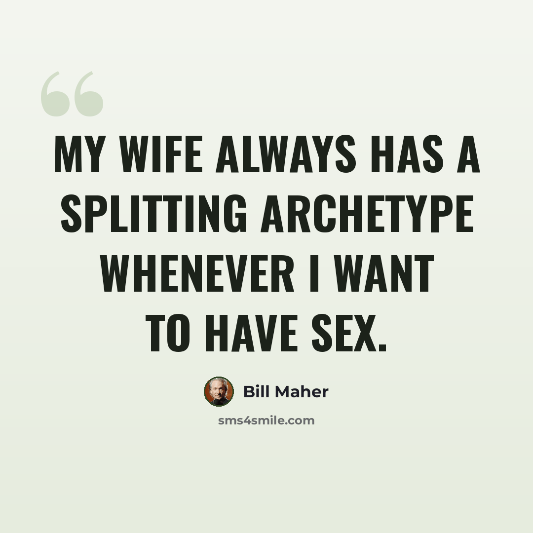 “My wife always has a splitting archetype whenever I want to have sex.” quote by Bill Maher
