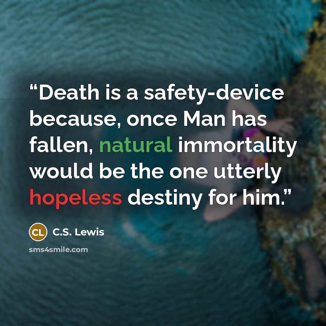 “Death is a safety-device because, once Man has fallen, natural immortality would be the one utterly hopeless destiny for him.” quote by C.S. Lewis