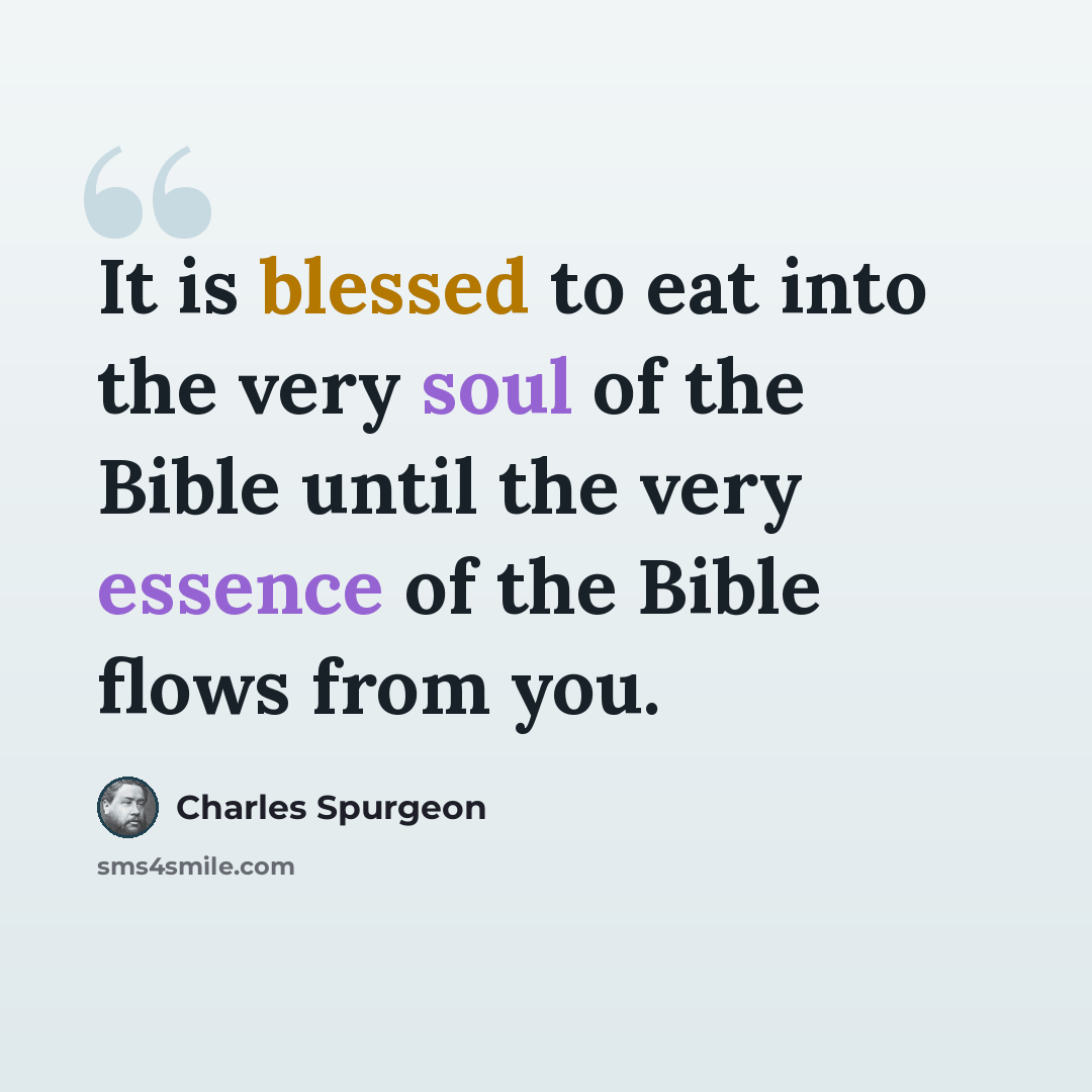 “It is blessed to eat into the very soul of the Bible until the very essence of the Bible flows from you.” quote by Charles Spurgeon
