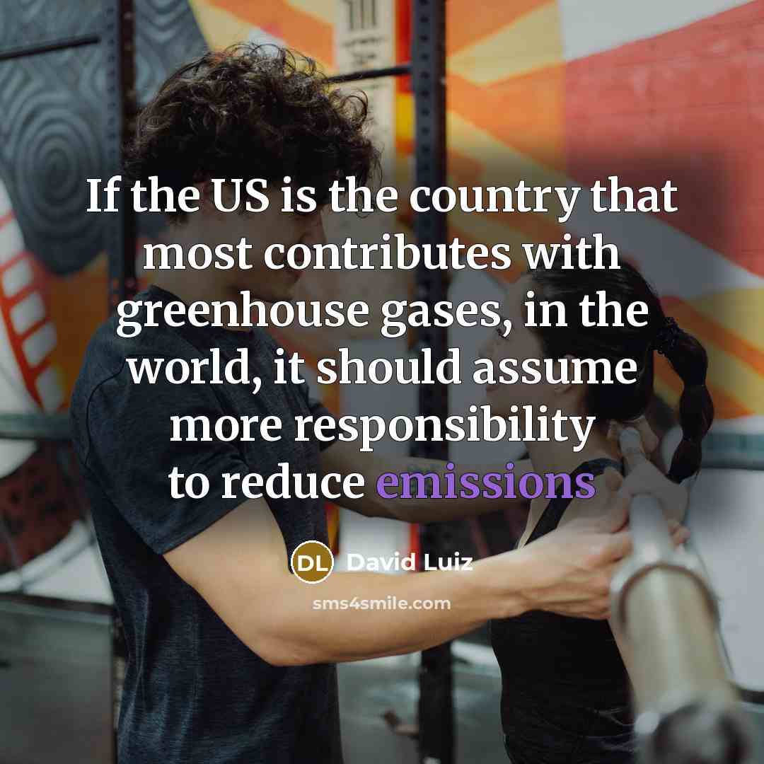 “If the US is the country that most contributes with greenhouse gases, in the world, it should assume more responsibility to reduce emissions” quote by David Luiz