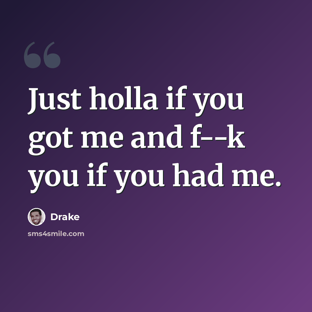 “Just holla if you got me and f--k you if you had me.” quote by Drake