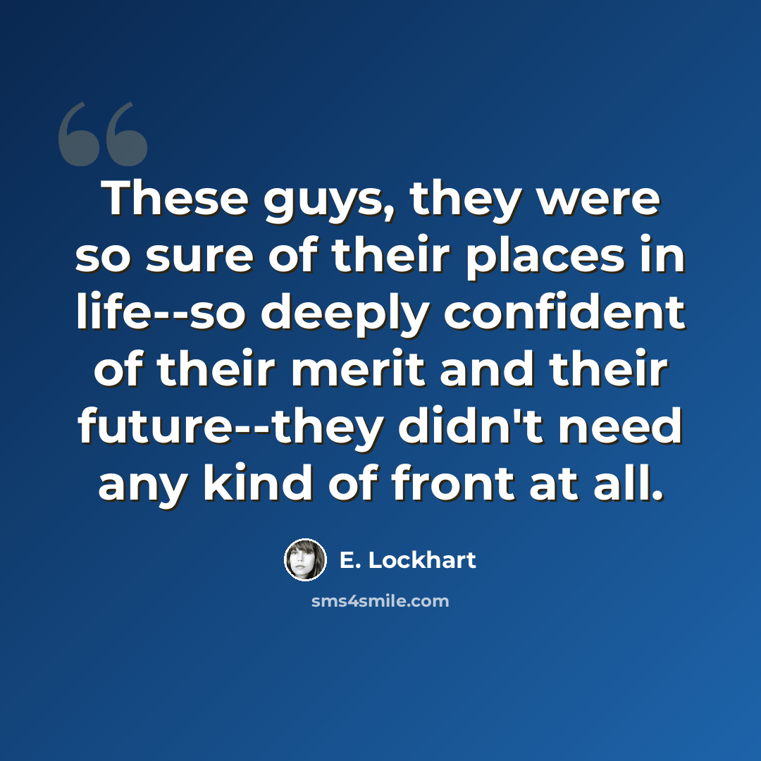 “These guys, they were so sure of their places in life--so deeply confident of their merit and their future--they didn't need any kind of front at all.” quote by E. Lockhart
