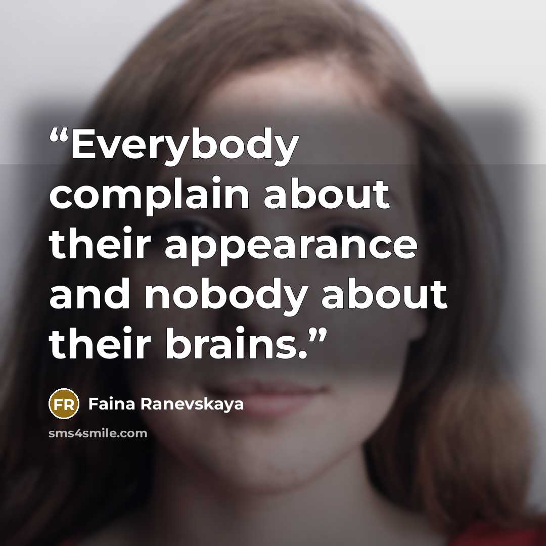 “Everybody complain about their appearance and nobody about their brains.” quote by Faina Ranevskaya