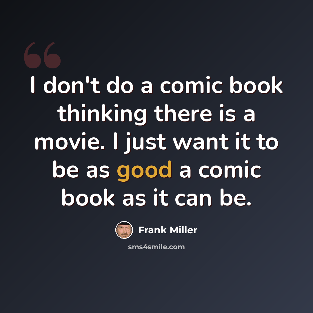 “I don't do a comic book thinking there is a movie. I just want it to be as good a comic book as it can be.” quote by Frank Miller