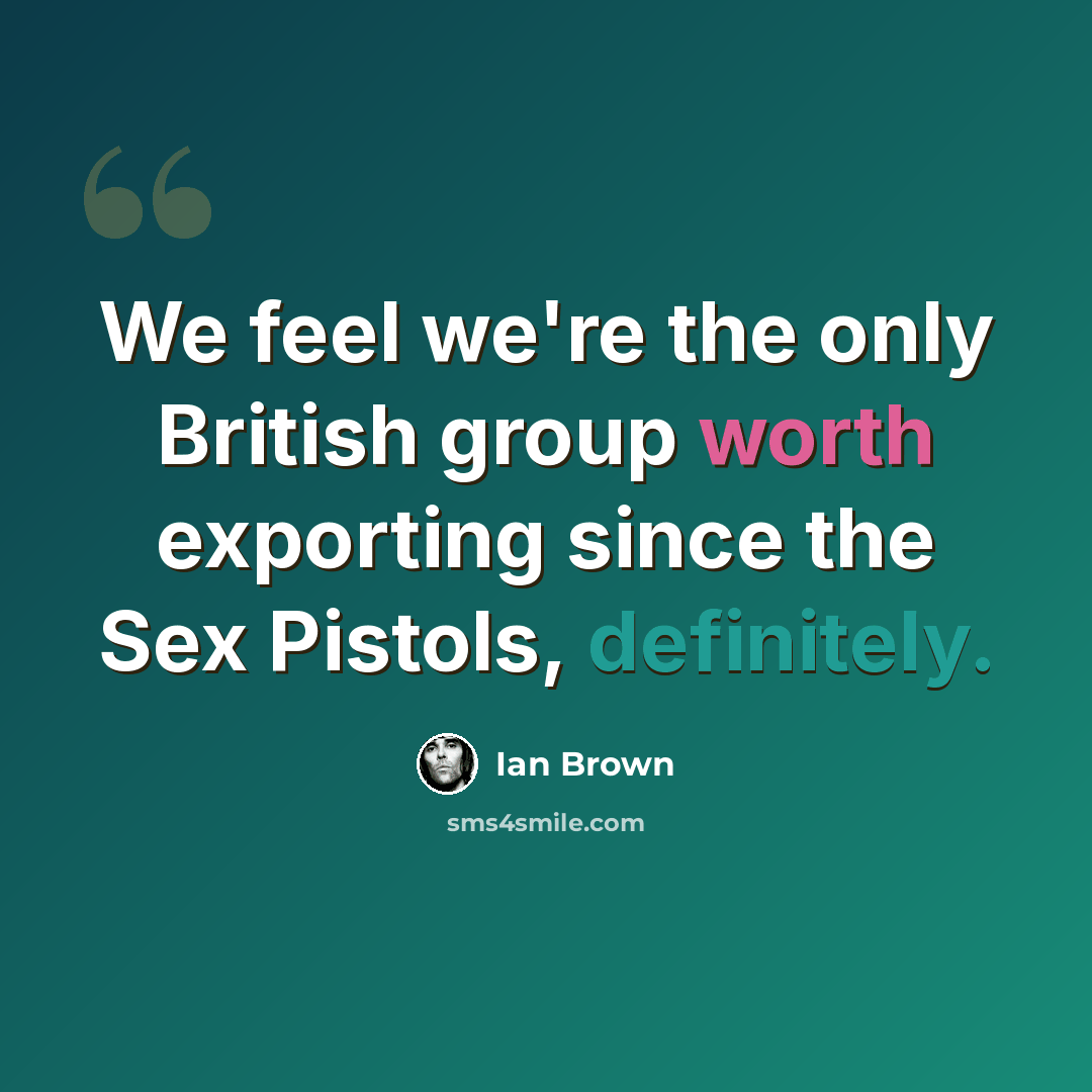 “We feel we're the only British group worth exporting since the Sex Pistols, definitely.” quote by Ian Brown