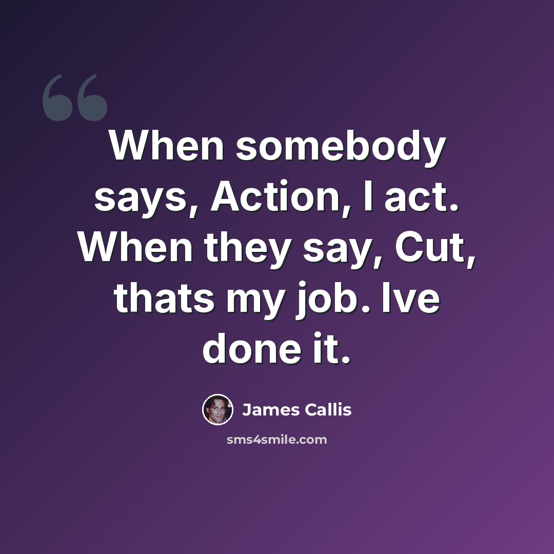 “When somebody says, Action, I act. When they say, Cut, thats my job. Ive done it.” quote by James Callis