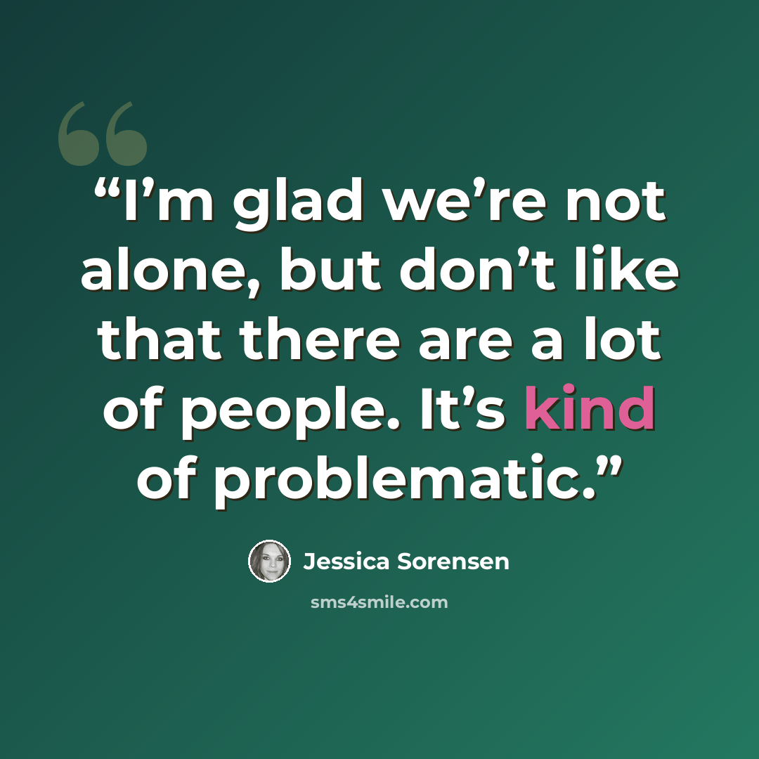“I’m glad we’re not alone, but don’t like that there are a lot of people. It’s kind of problematic.” quote by Jessica Sorensen