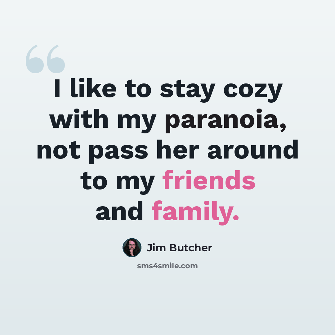 “I like to stay cozy with my paranoia, not pass her around to my friends and family.” quote by Jim Butcher