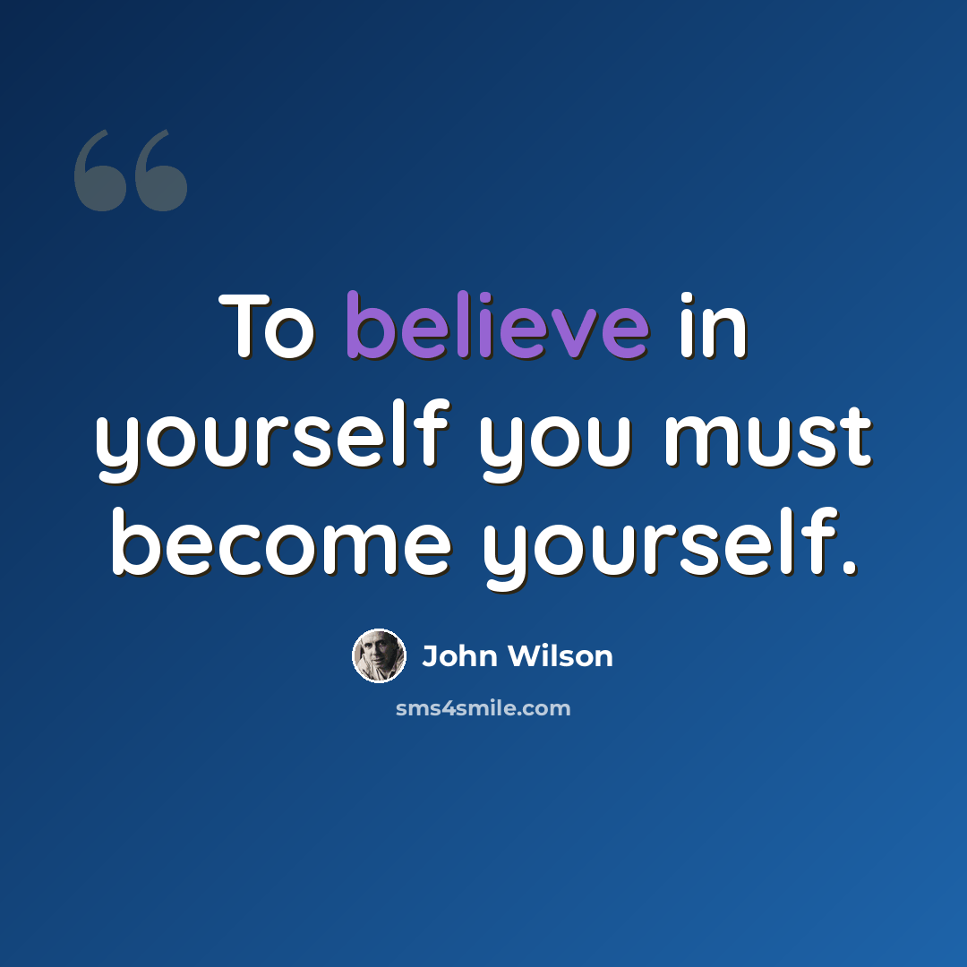 “To believe in yourself you must become yourself.” quote by John Wilson