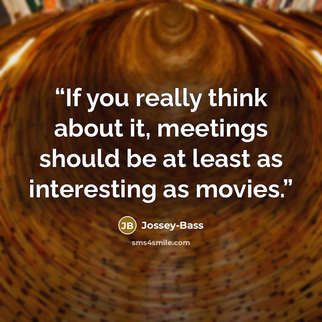 “If you really think about it, meetings should be at least as interesting as movies.” quote by Jossey-Bass