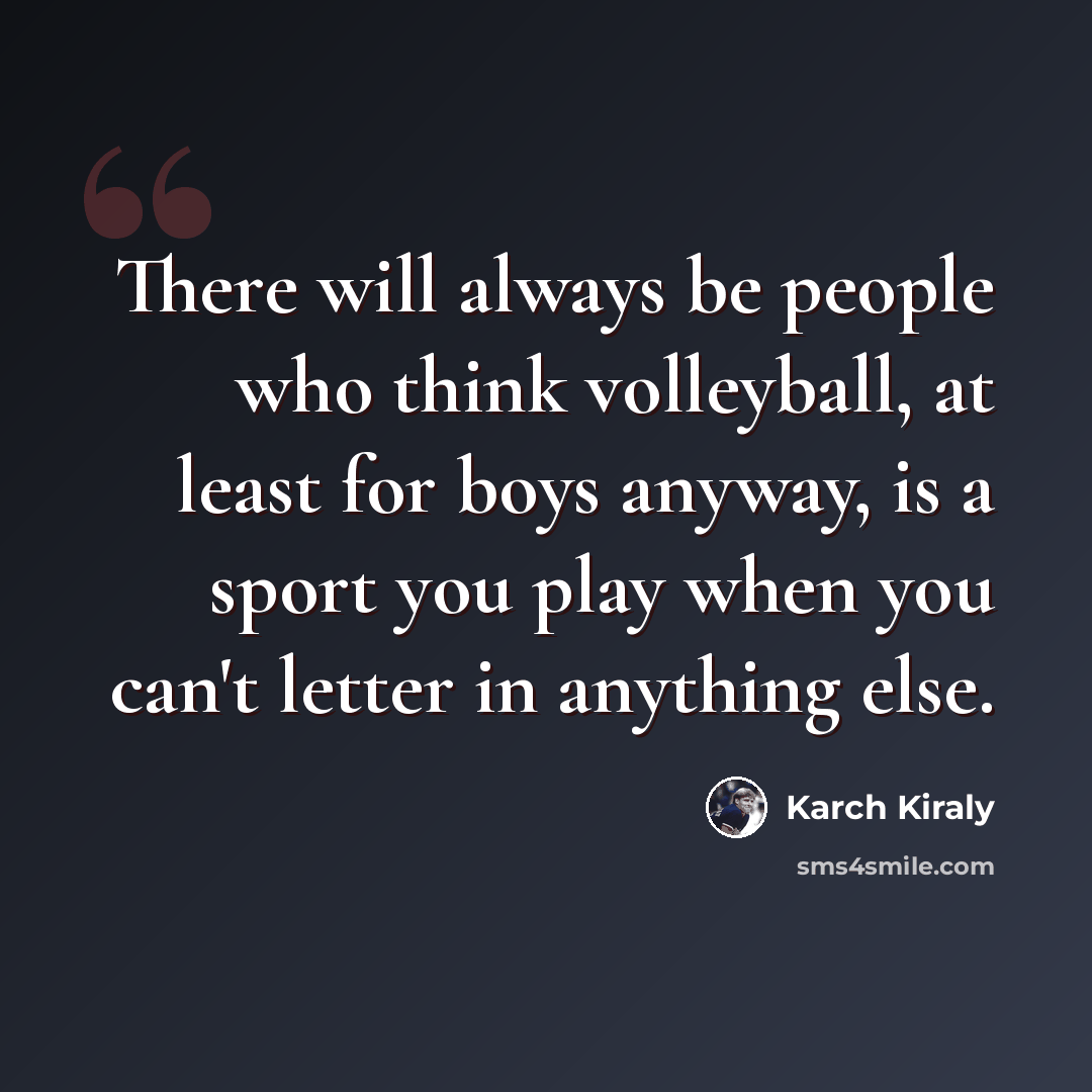 “There will always be people who think volleyball, at least for boys anyway, is a sport you play when you can't letter in anything else.” quote by Karch Kiraly