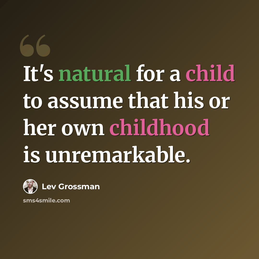 “It's natural for a child to assume that his or her own childhood is unremarkable.” quote by Lev Grossman